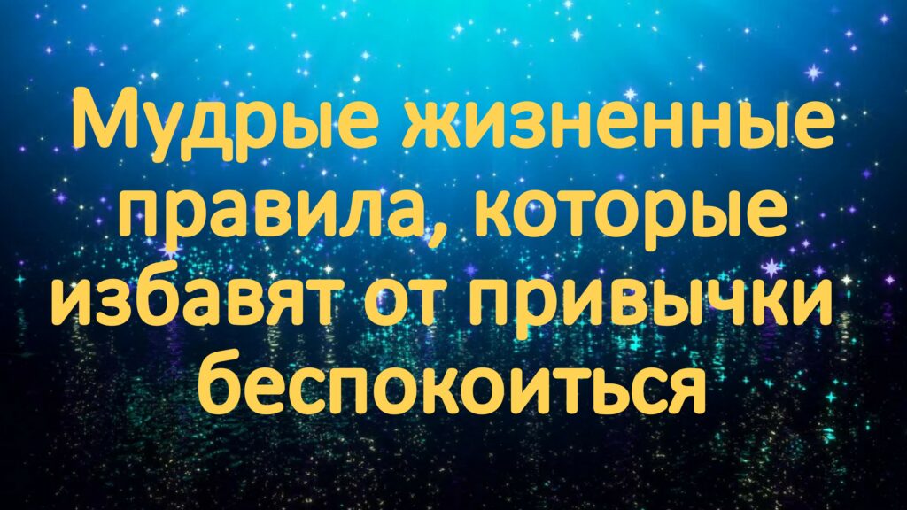 Мудрые жизненные правила, которые избавят от привычки беспокоиться